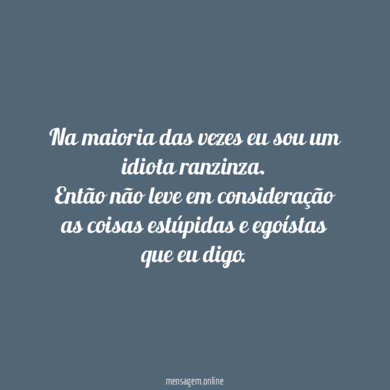 Na maioria das vezes eu sou um idiota ranzinza