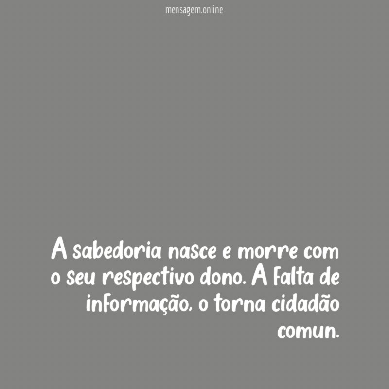 A sabedoria nasce e morre com o seu respectivo dono