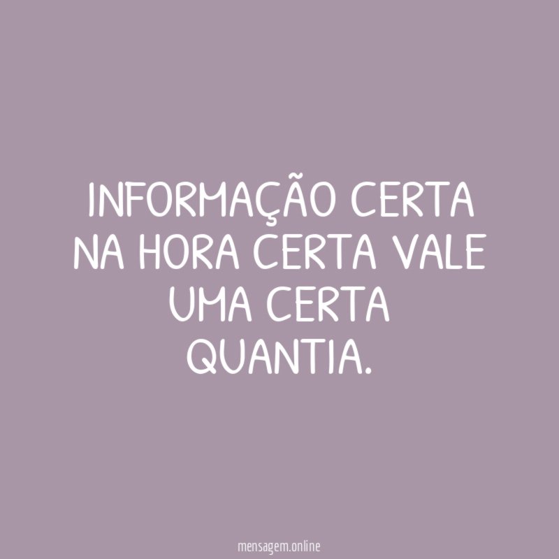 INFORMAÇÃO CERTA NA HORA CERTA VALE UMA CERTA QUANTIA
