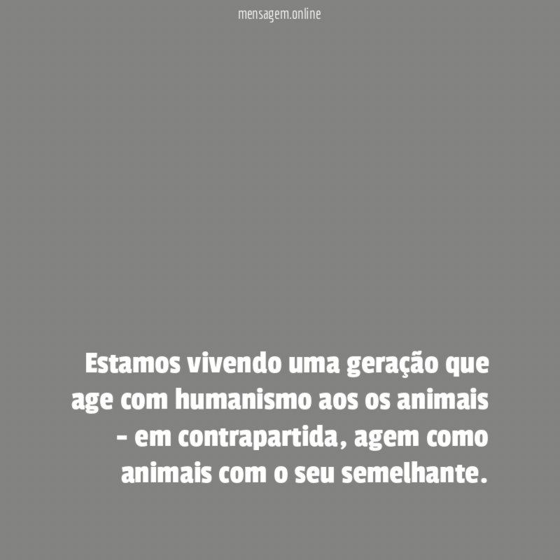 Estamos vivendo uma geração que age com humanismo
