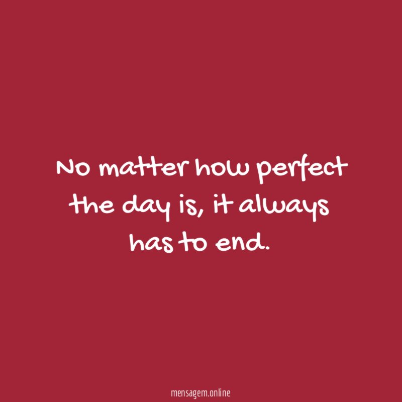No matter how perfect the day is