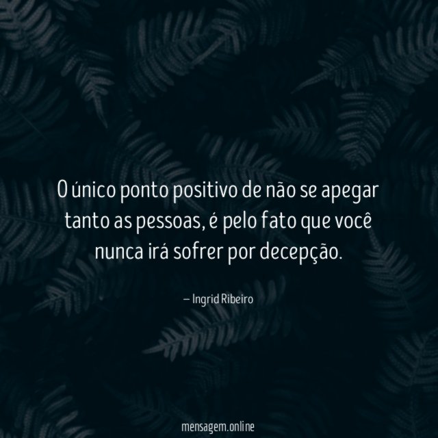 O único ponto positivo de não se apegar tanto as pessoas