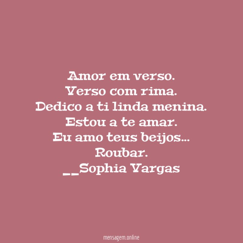 Amor em verso.
Verso com rima.
Dedico a ti linda menina.
Estou a te amar.
Eu amo teus beijos…
Roubar.