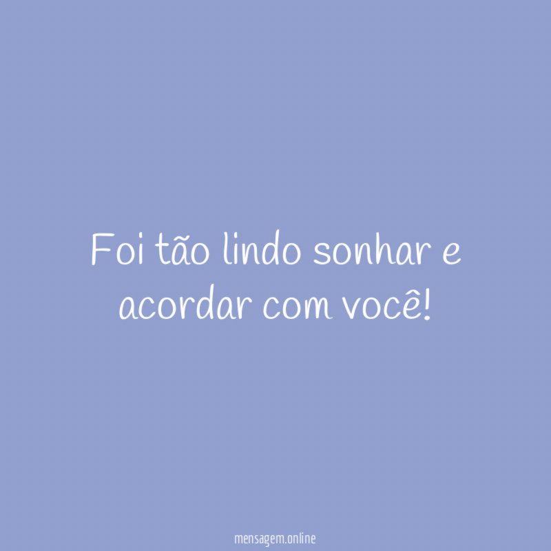 Foi tão lindo sonhar e acordar com você
