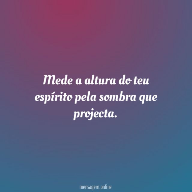 Mede a altura do teu espírito pela sombra que projecta