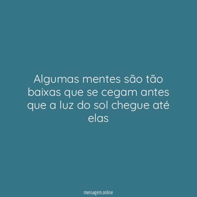 Algumas mentes são tão baixas que se cegam