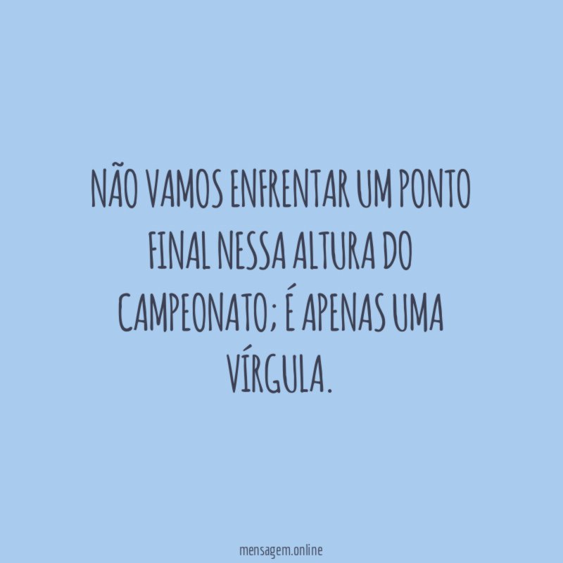Não vamos enfrentar um ponto final nessa altura do campeonato