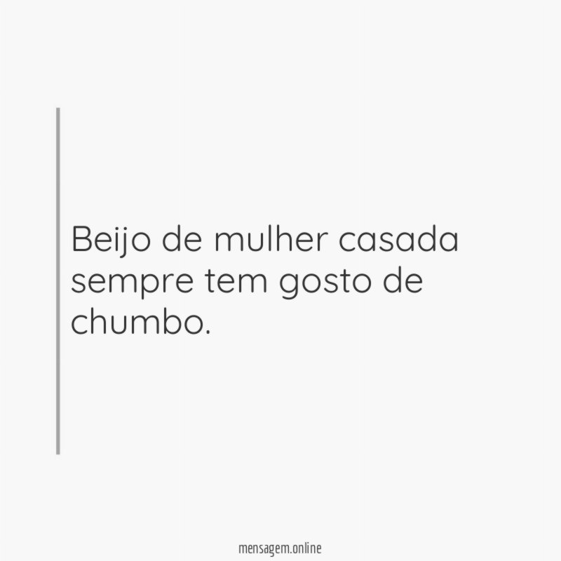 Beijo de mulher casada sempre tem gosto de chumbo