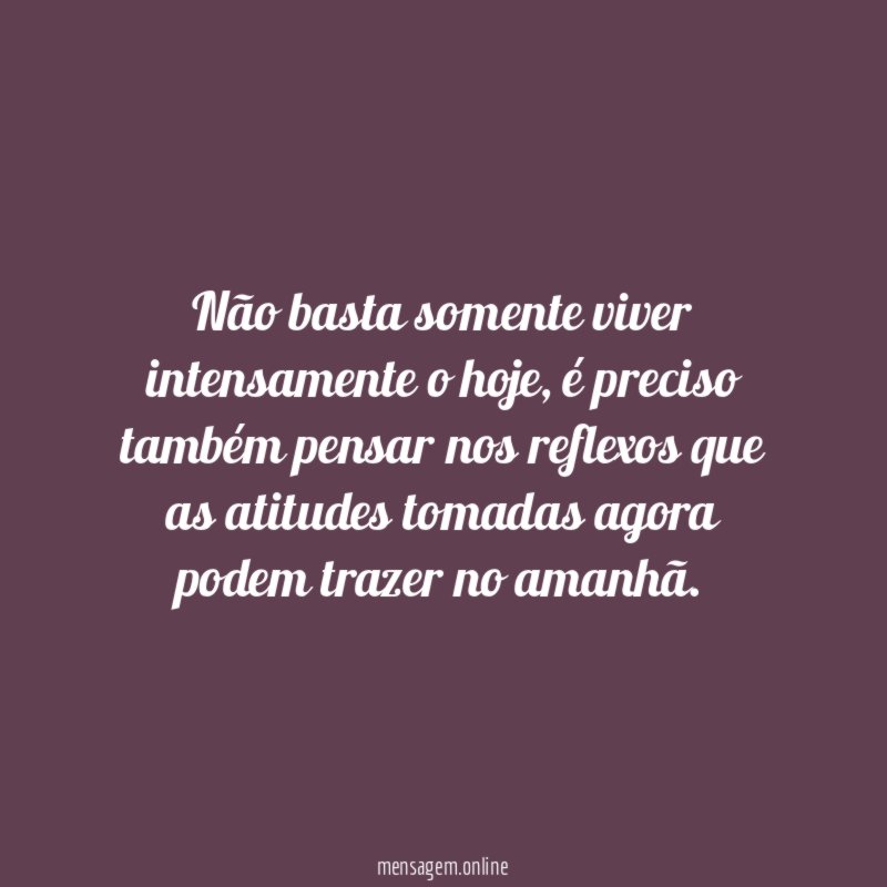 Não basta somente viver intensamente o hoje