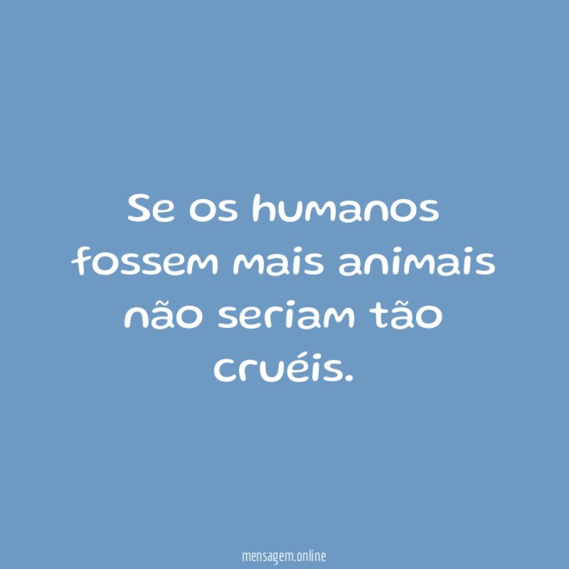 Se os humanos fossem mais animais não seriam