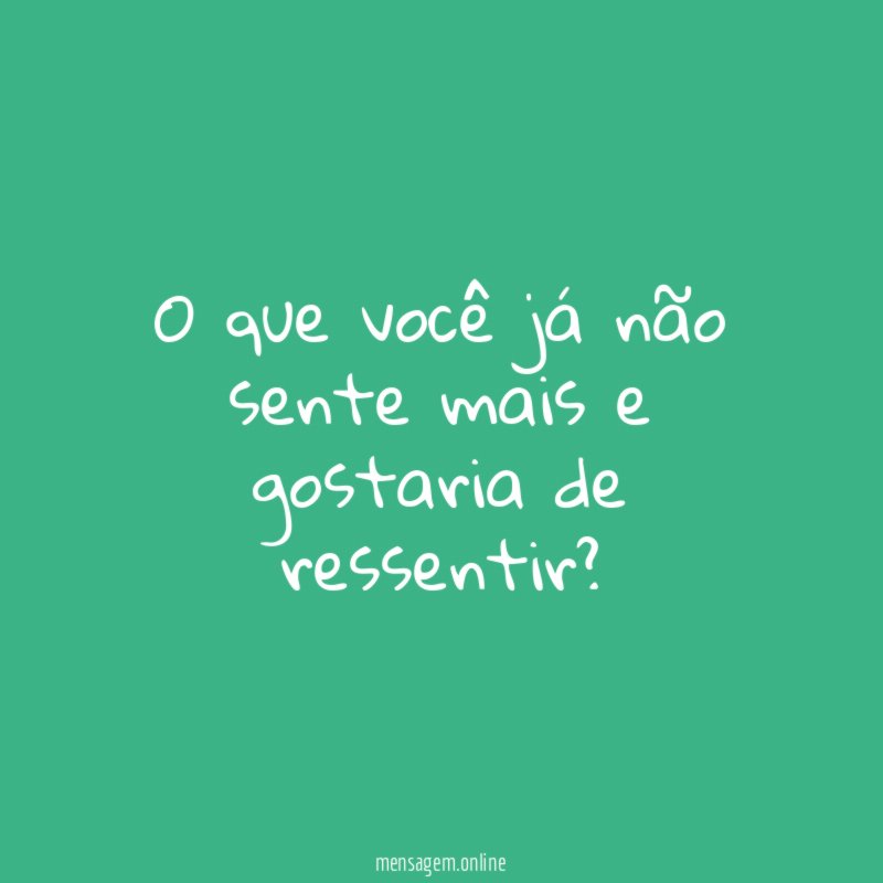O que você já não sente mais e gostaria de ressentir