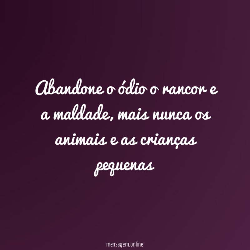 Abandone o ódio o rancor e a maldade