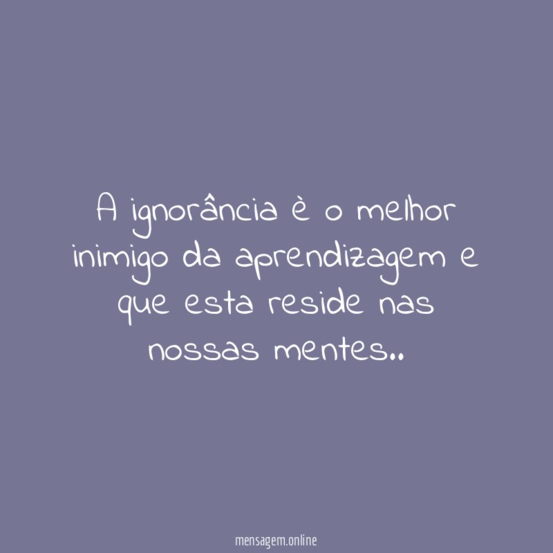 A ignorância è o melhor inimigo da aprendizagem