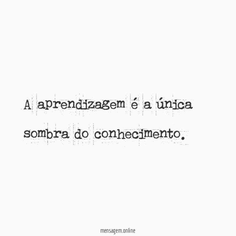 A aprendizagem é a única sombra do conhecimento