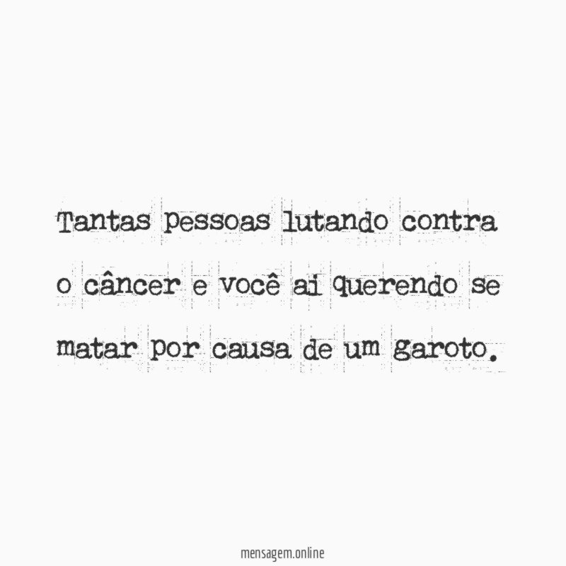 Tantas pessoas lutando contra o câncer e você