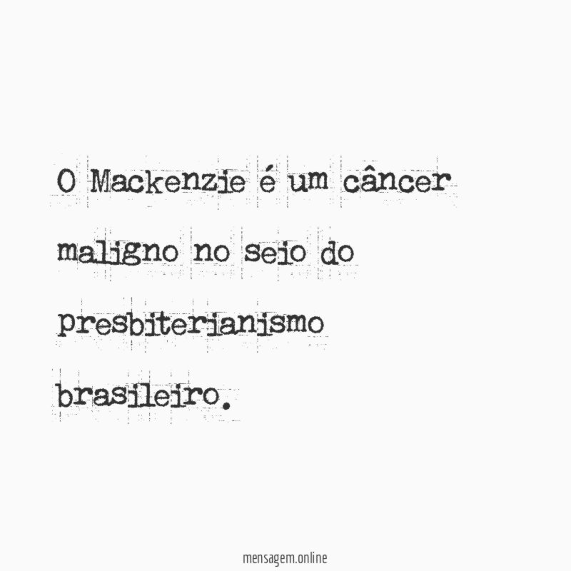 O Mackenzie é um câncer maligno no seio do presbiterianismo brasileiro