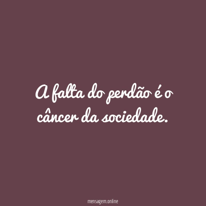 A falta do perdão é o câncer da sociedade