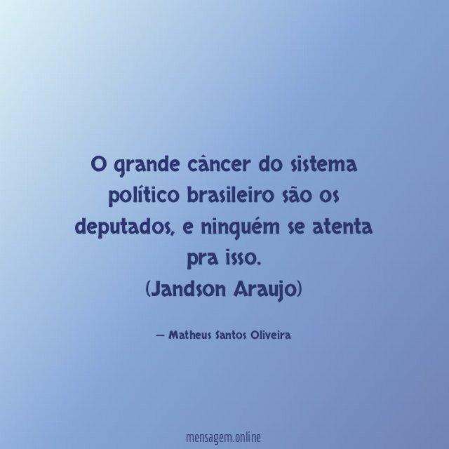 O grande câncer do sistema político brasileiro são os deputados, e ninguém se atenta pra isso.