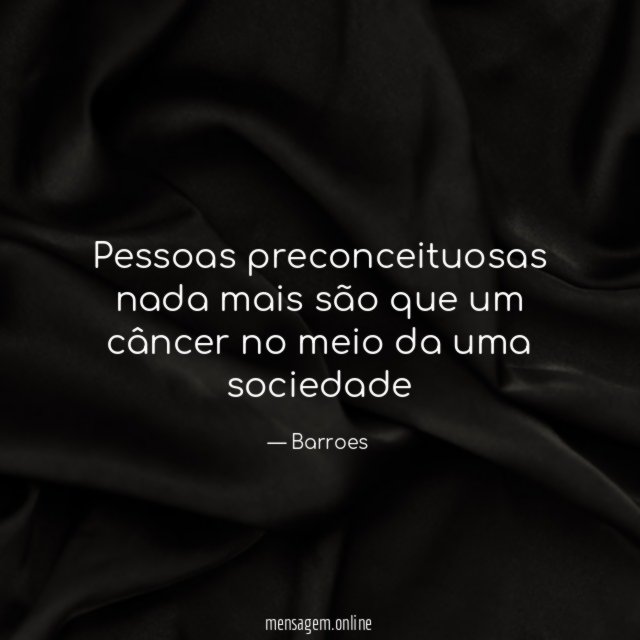 Pessoas preconceituosas nada mais são que um câncer