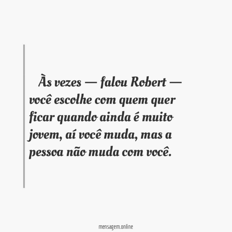 — Às vezes — falou Robert — você