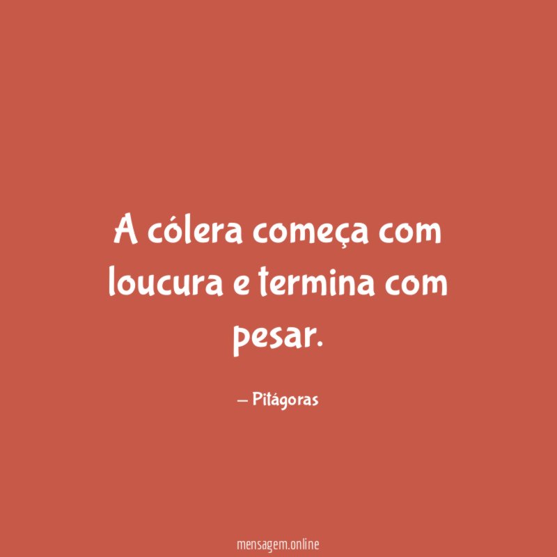 A cólera começa com loucura e termina com pesar