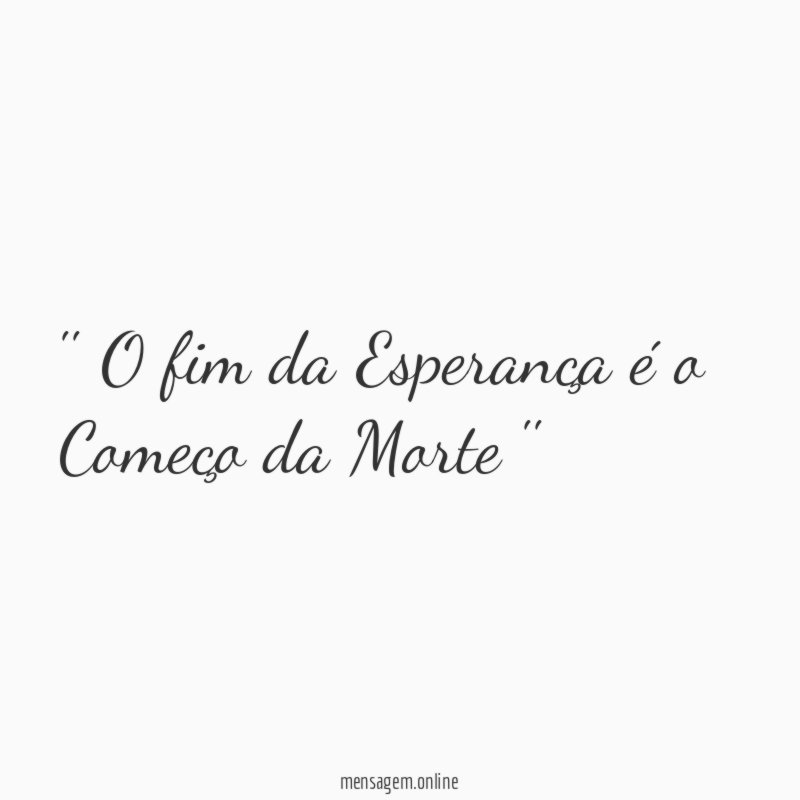 ' O fim da Esperança é o Começo da Morte ''