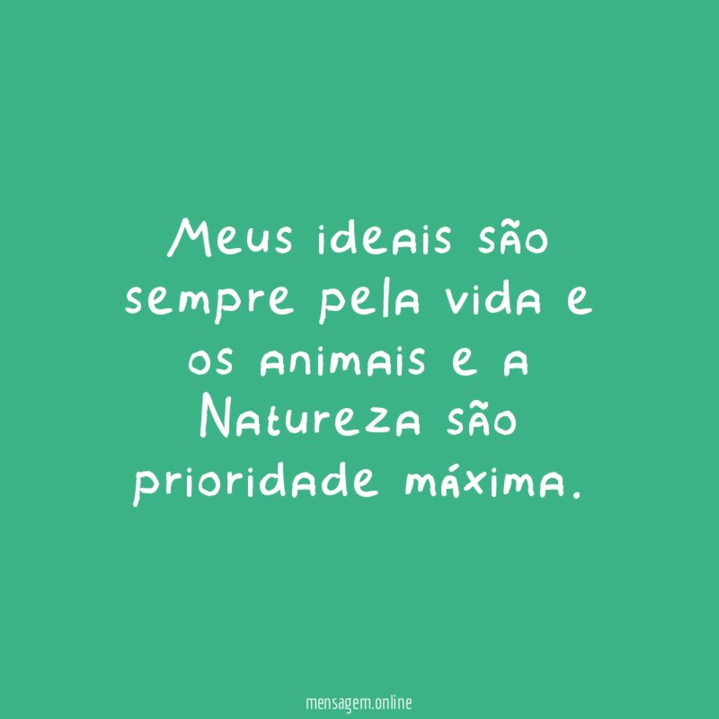 Meus ideais são sempre pela vida e os
