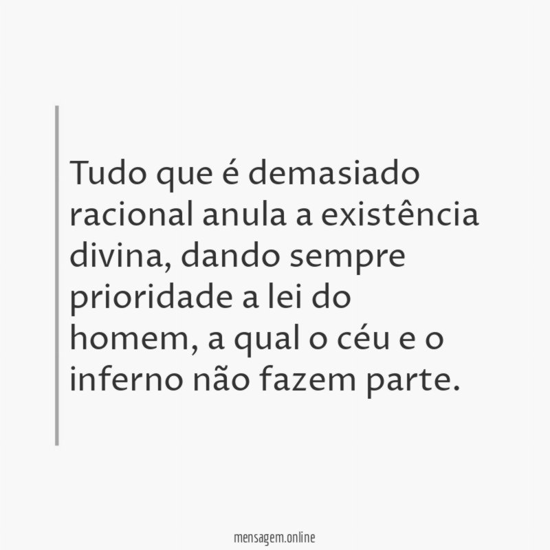 Tudo que é demasiado racional anula a existência divina