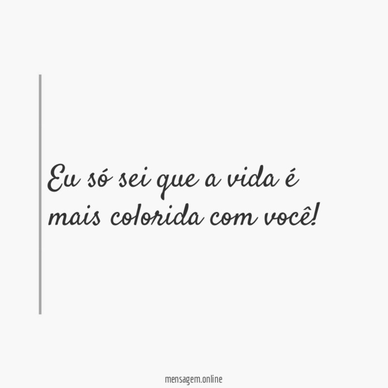Eu só sei que a vida é mais colorida com você