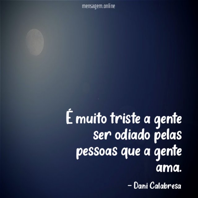 É muito triste a gente ser odiado pelas pessoas que a gente ama