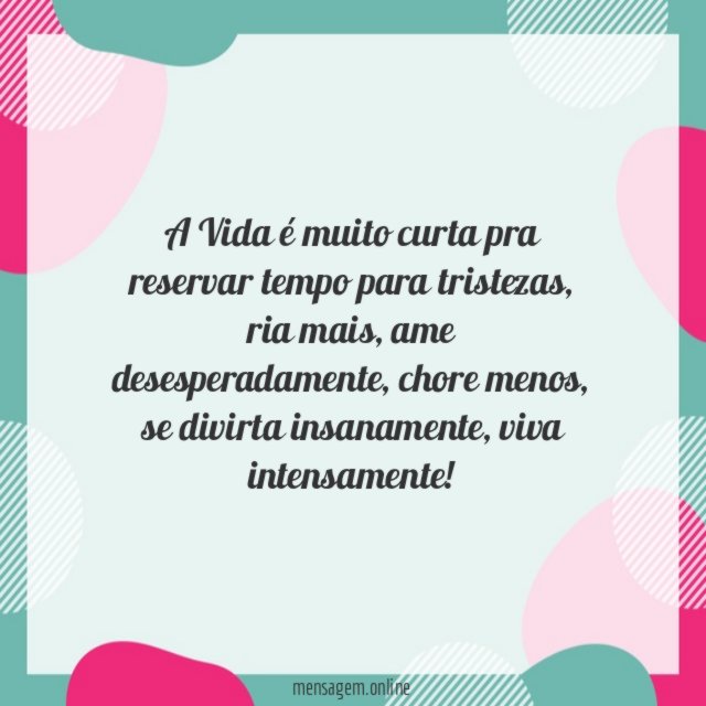 A Vida é muito curta pra reservar tempo para tristezas