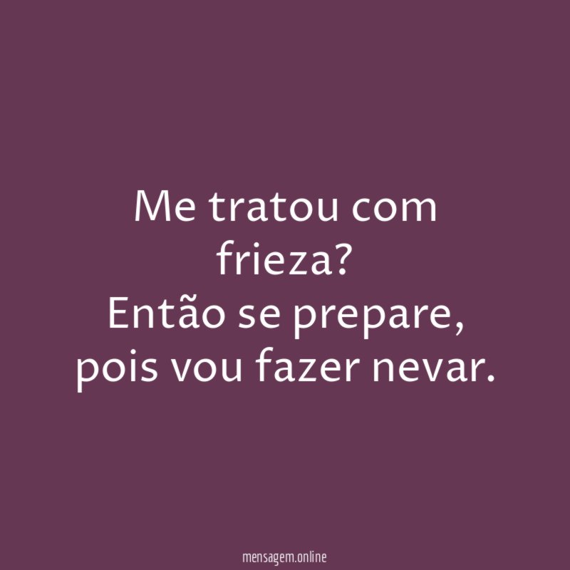 Me tratou com frieza
