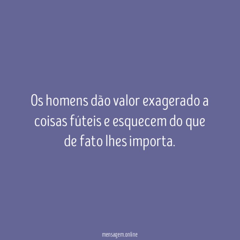 Os homens dão valor exagerado a coisas fúteis