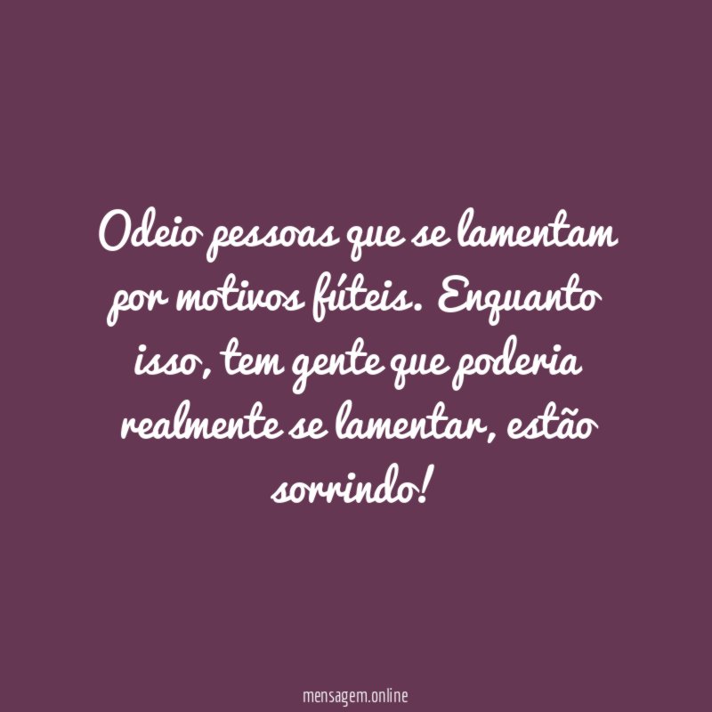 Odeio pessoas que se lamentam por motivos fúteis