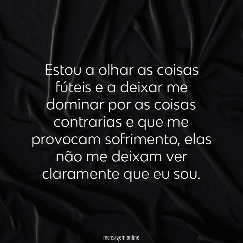 Estou a olhar as coisas fúteis e a