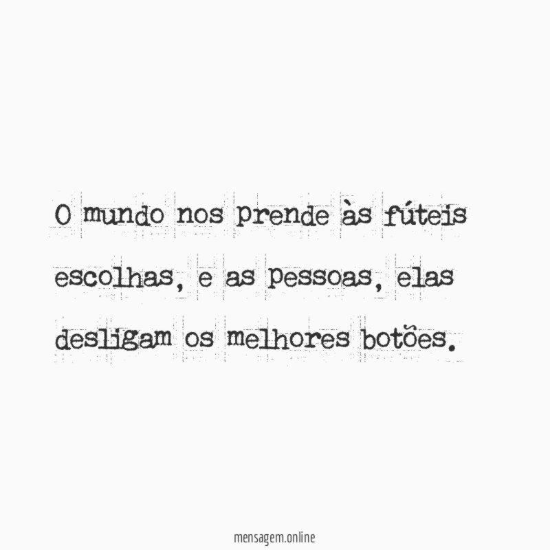O mundo nos prende às fúteis escolhas
