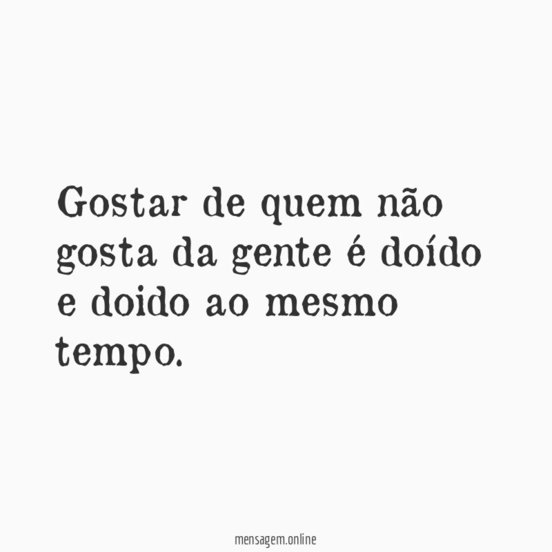 Gostar de quem não gosta da gente é