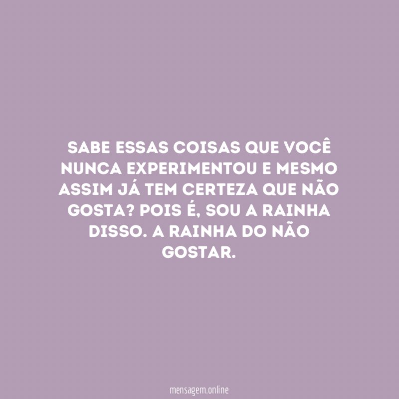 Sabe essas coisas que você nunca experimentou