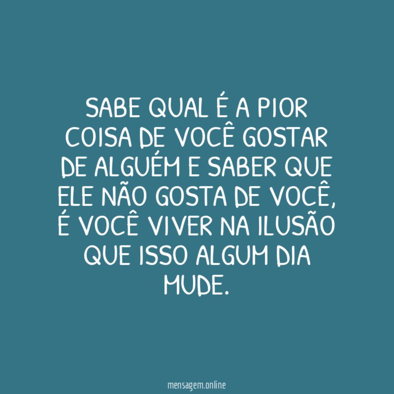 Sabe qual é a pior coisa de você