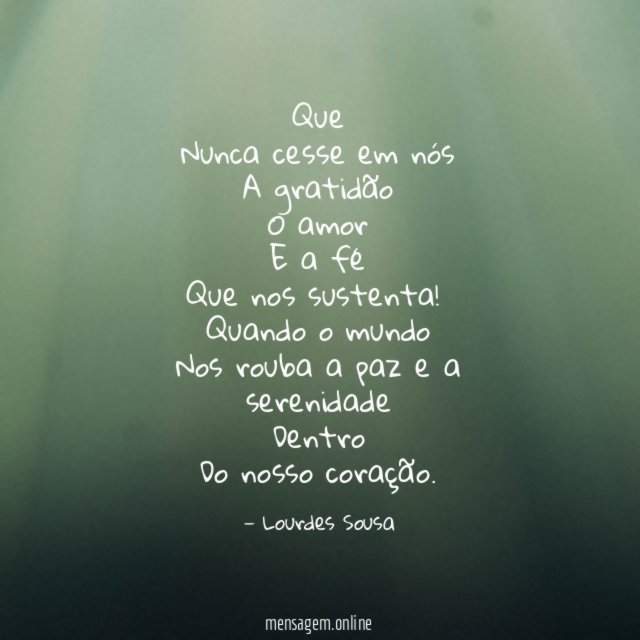 Que
Nunca cesse em nós
A gratidão
O amor
E a fé
Que nos sustenta!
