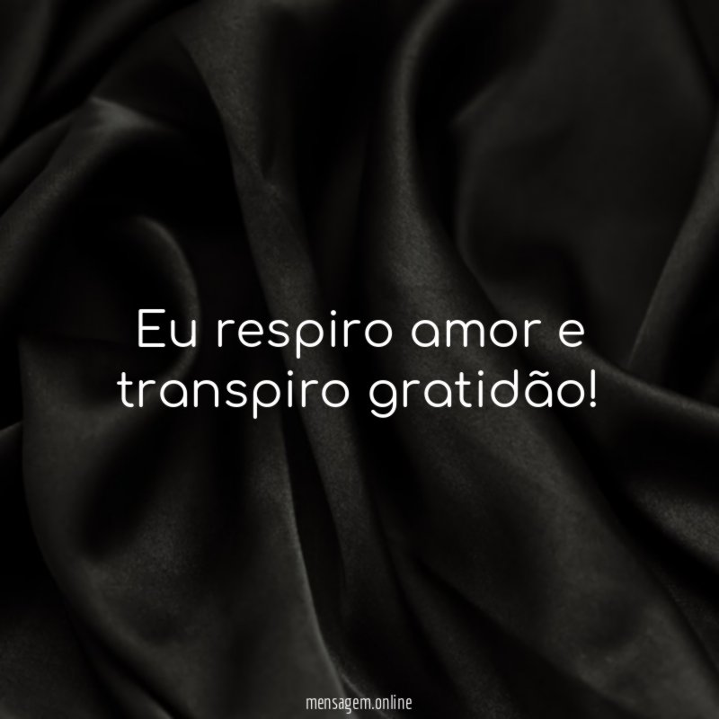Eu respiro amor e transpiro gratidão
