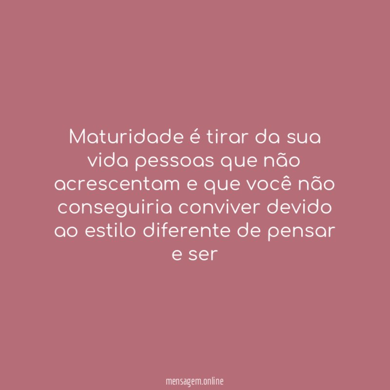 Maturidade é tirar da sua vida pessoas que