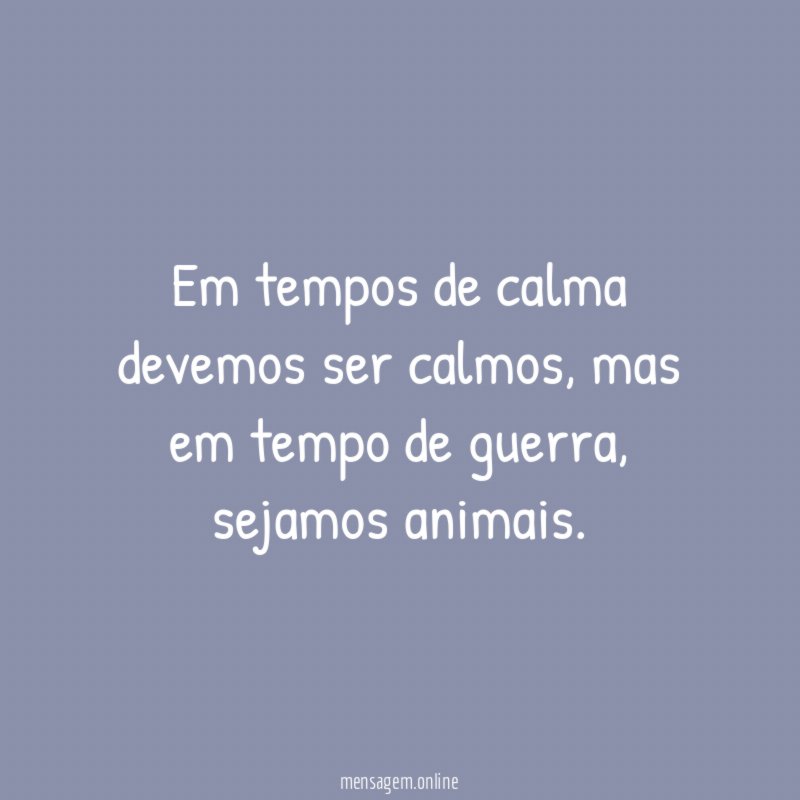 Em tempos de calma devemos ser calmos