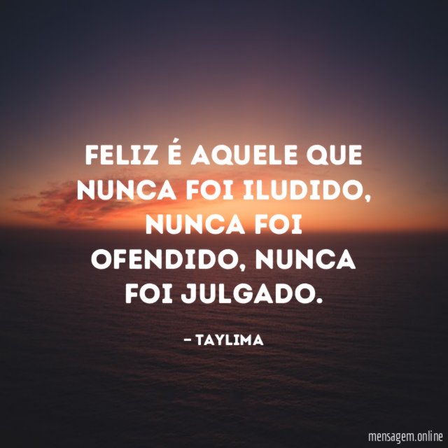 Feliz é aquele que nunca foi iludido