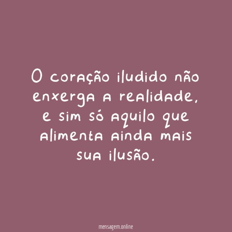 O coração iludido não enxerga a realidade