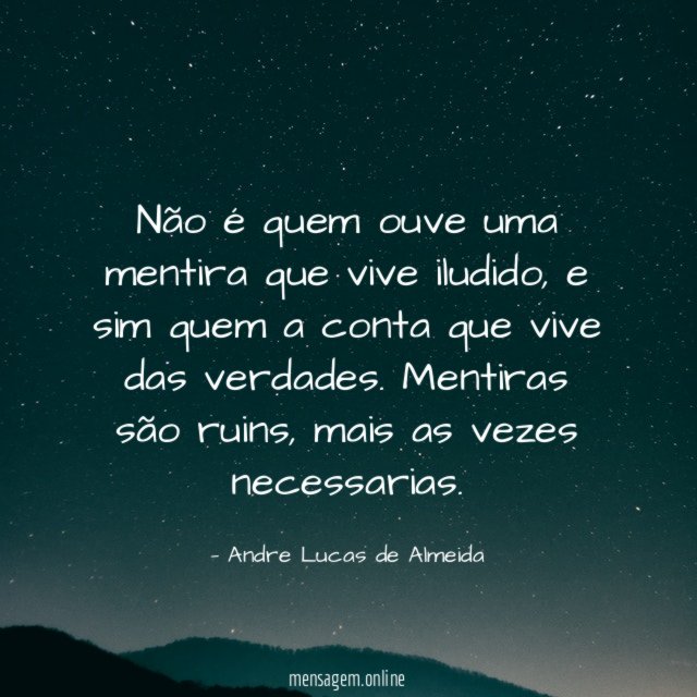 Não é quem ouve uma mentira que vive iludido