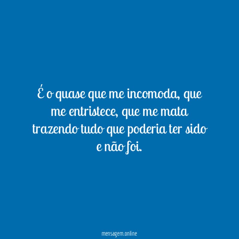 É o quase que me incomoda