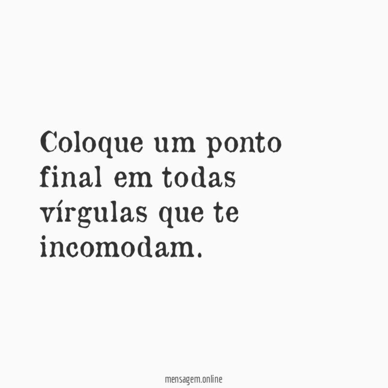 Coloque um ponto final em todas vírgulas que te incomodam