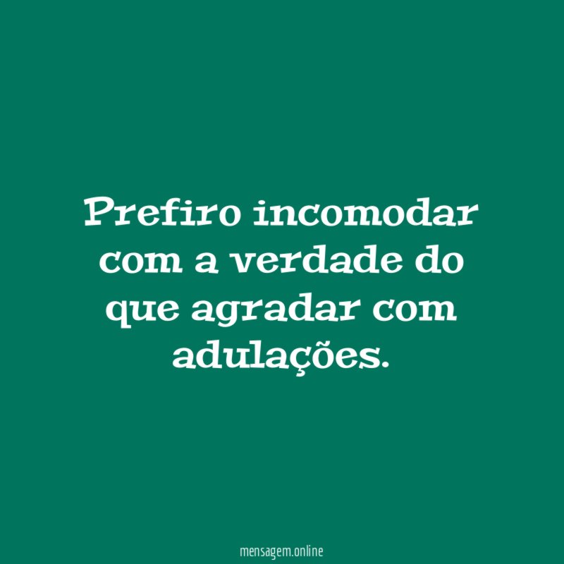 Prefiro incomodar com a verdade do que agradar com adulações