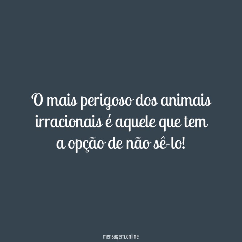 O mais perigoso dos animais irracionais é aquele